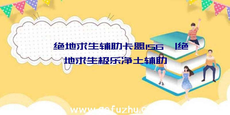 「绝地求生辅助卡盟156」|绝地求生极乐净土辅助